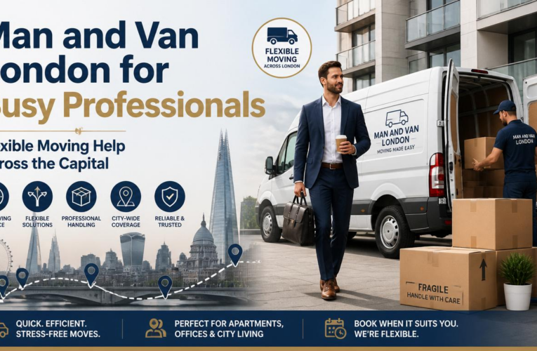 Man and Van London for Busy Professionals – Flexible Moving Help Across the Capital